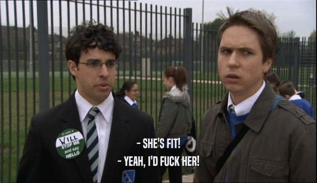 - SHE'S FIT!
 - YEAH, I'D FUCK HER!
 