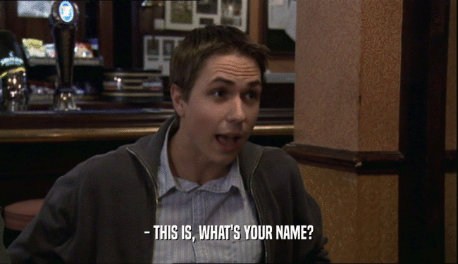 - THIS IS, WHAT'S YOUR NAME?
  