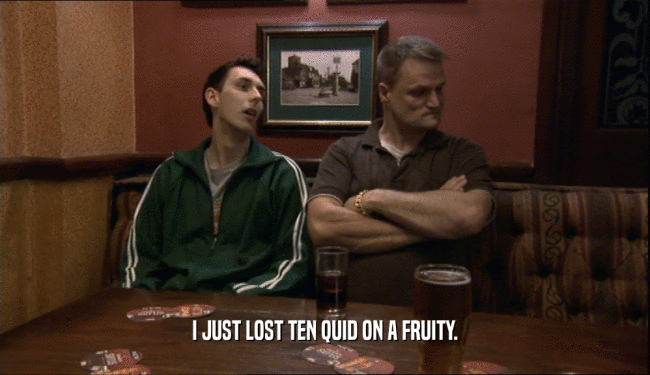 I JUST LOST TEN QUID ON A FRUITY.  