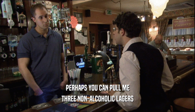 PERHAPS YOU CAN PULL ME THREE NON-ALCOHOLIC LAGERS 