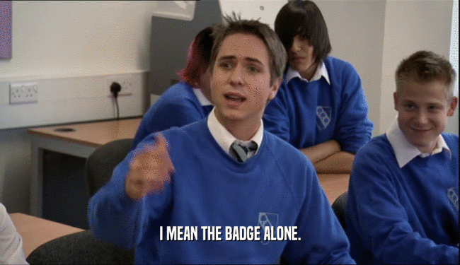 I MEAN THE BADGE ALONE.  