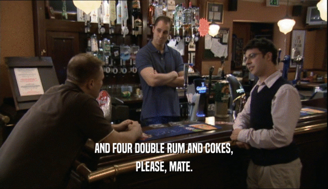 AND FOUR DOUBLE RUM AND COKES, PLEASE, MATE. 