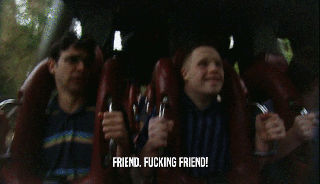 FRIEND. FUCKING FRIEND!  
