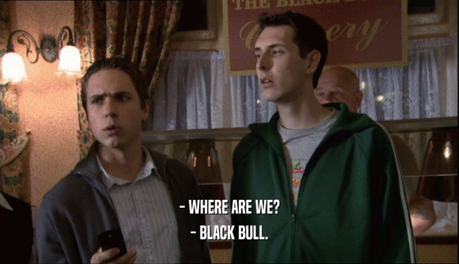 - WHERE ARE WE? - BLACK BULL. 