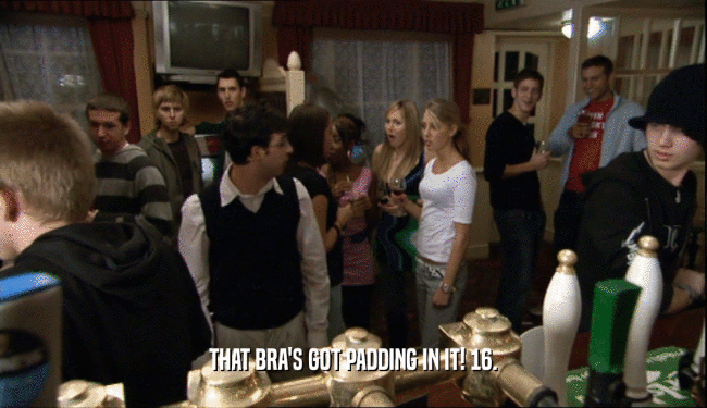 THAT BRA'S GOT PADDING IN IT! 16.  