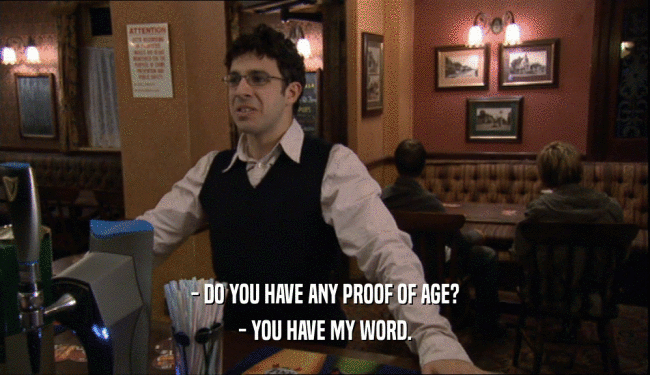- DO YOU HAVE ANY PROOF OF AGE? - YOU HAVE MY WORD. 