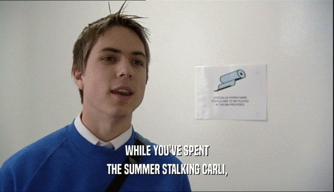 WHILE YOU'VE SPENT THE SUMMER STALKING CARLI, 