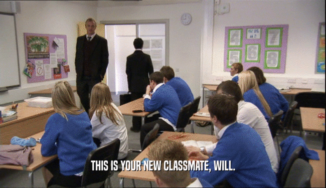 THIS IS YOUR NEW CLASSMATE, WILL.  