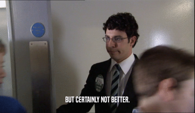 BUT CERTAINLY NOT BETTER.  