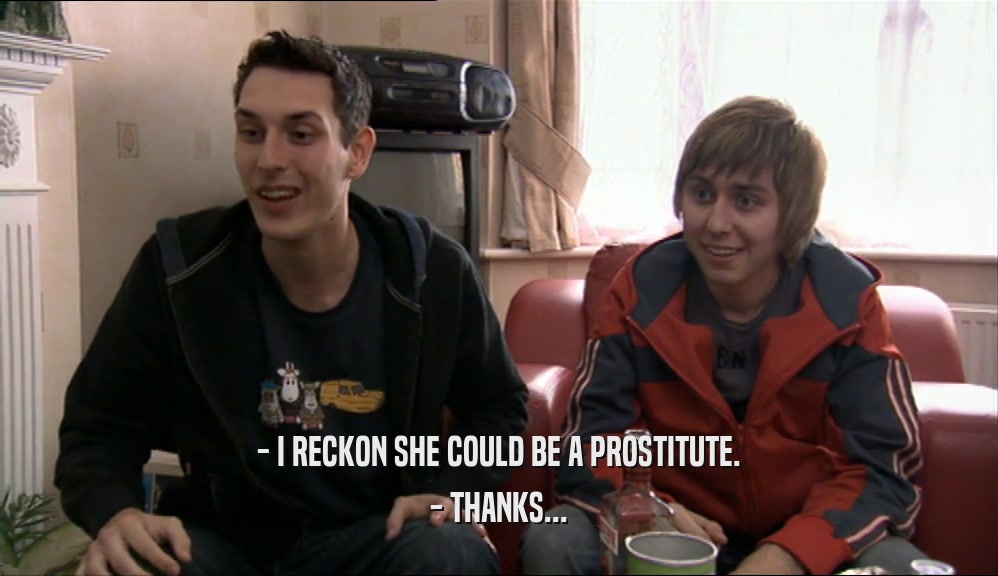 - I RECKON SHE COULD BE A PROSTITUTE. - THANKS... 