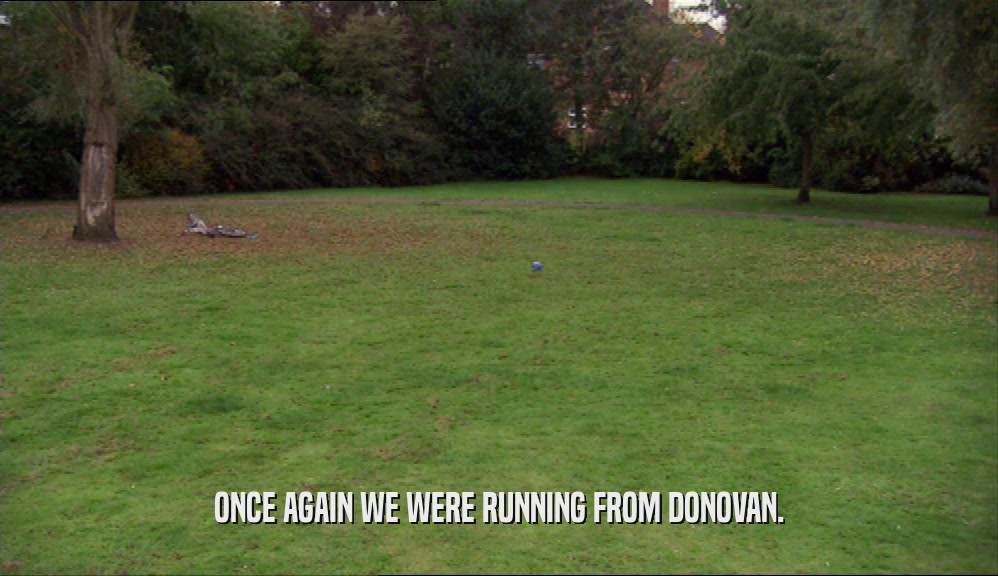ONCE AGAIN WE WERE RUNNING FROM DONOVAN.
  