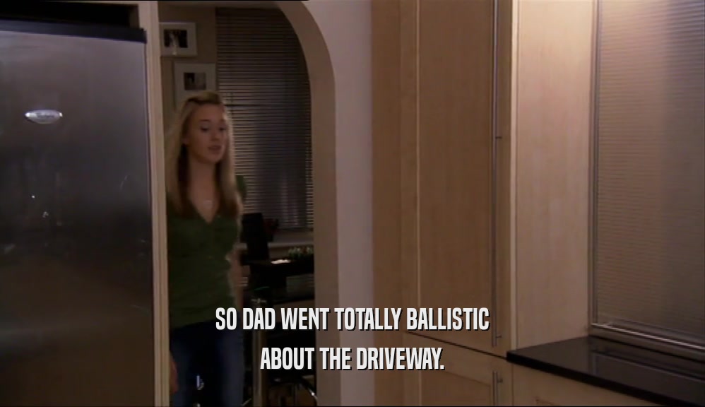 SO DAD WENT TOTALLY BALLISTIC ABOUT THE DRIVEWAY. 