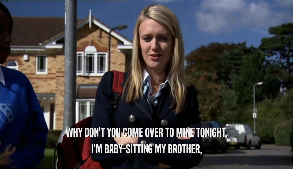 WHY DON'T YOU COME OVER TO MINE TONIGHT, I'M BABY-SITTING MY BROTHER, 