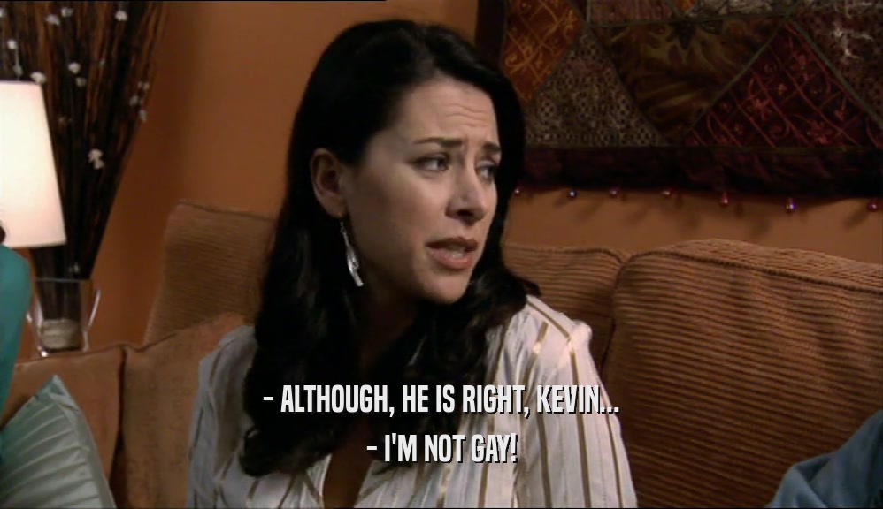 - ALTHOUGH, HE IS RIGHT, KEVIN... - I'M NOT GAY! 