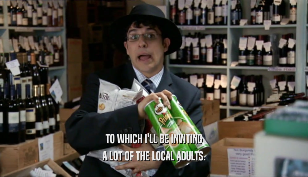 TO WHICH I'LL BE INVITING A LOT OF THE LOCAL ADULTS. 