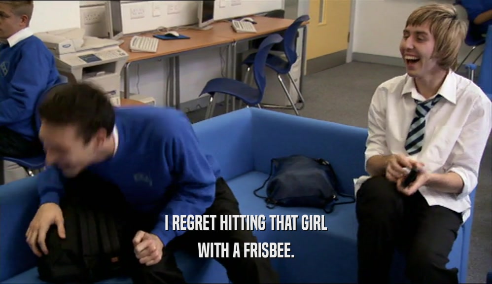 I REGRET HITTING THAT GIRL WITH A FRISBEE. 