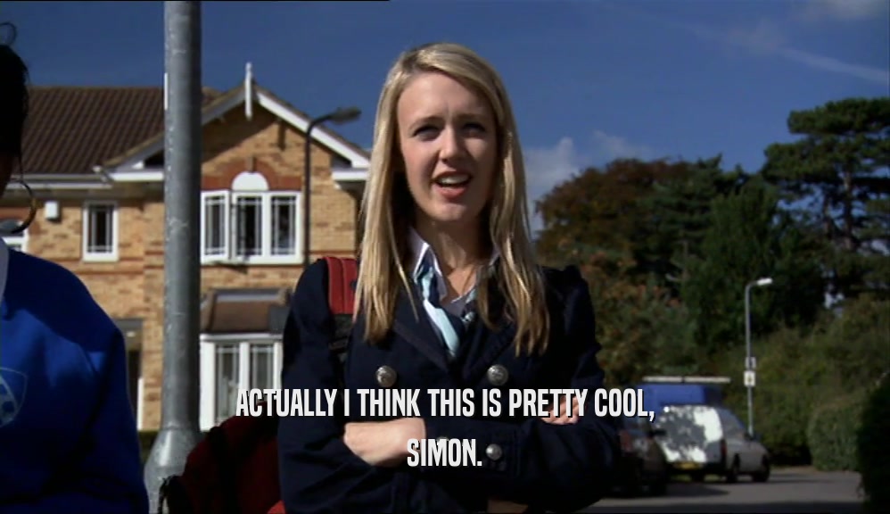 ACTUALLY I THINK THIS IS PRETTY COOL, SIMON. 