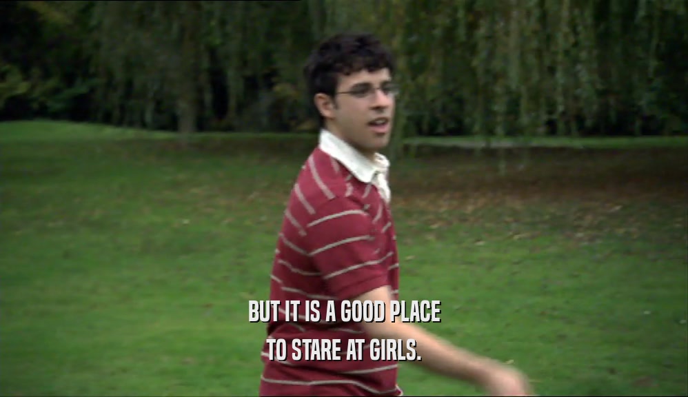 BUT IT IS A GOOD PLACE TO STARE AT GIRLS. 