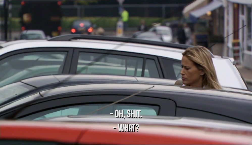- OH, SHIT. - WHAT? 