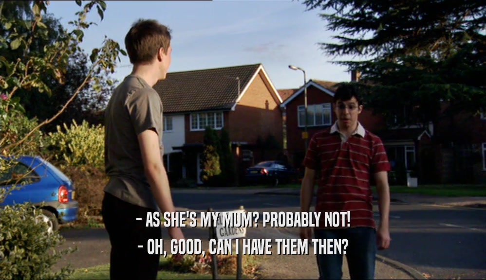 - AS SHE'S MY MUM? PROBABLY NOT! - OH, GOOD, CAN I HAVE THEM THEN? 