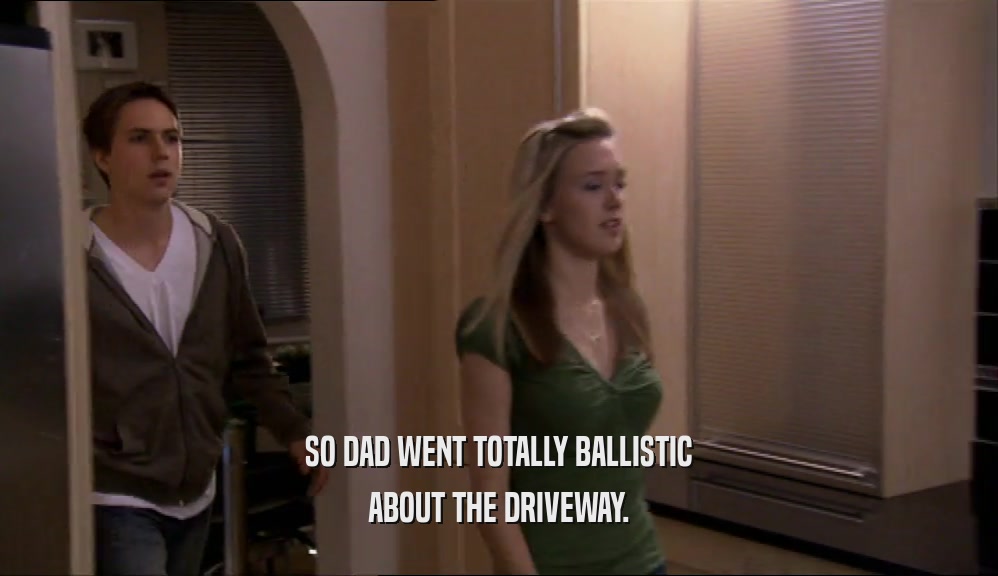 SO DAD WENT TOTALLY BALLISTIC ABOUT THE DRIVEWAY. 