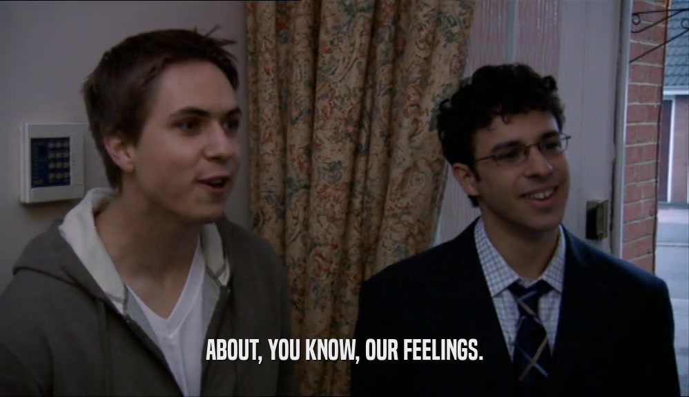 ABOUT, YOU KNOW, OUR FEELINGS.  