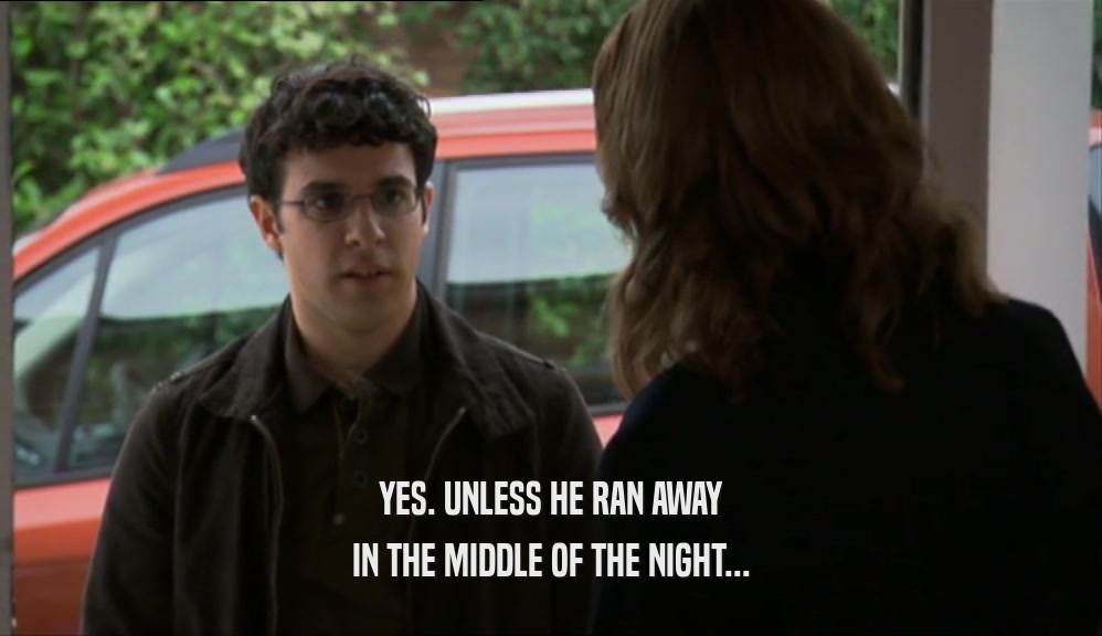 YES. UNLESS HE RAN AWAY IN THE MIDDLE OF THE NIGHT... 