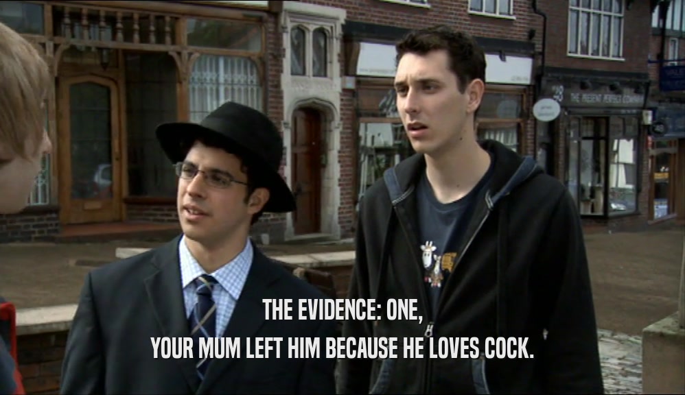 THE EVIDENCE: ONE, YOUR MUM LEFT HIM BECAUSE HE LOVES COCK. 