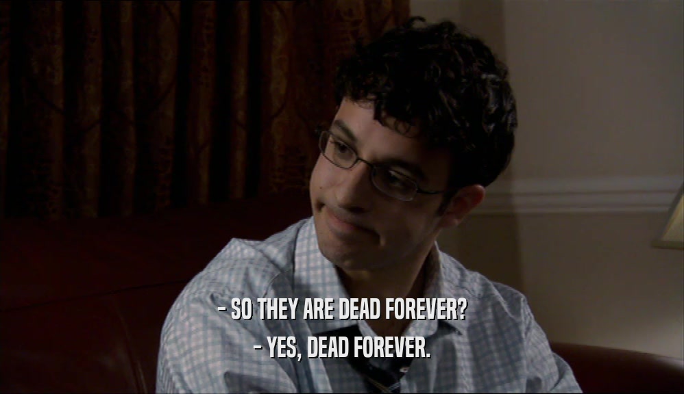 - SO THEY ARE DEAD FOREVER? - YES, DEAD FOREVER. 