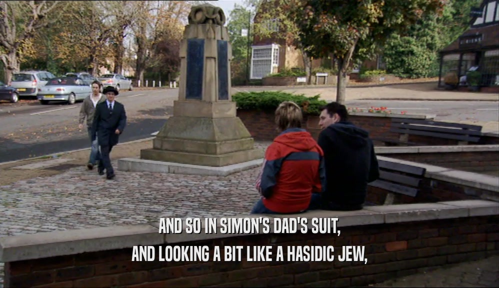 AND SO IN SIMON'S DAD'S SUIT,
 AND LOOKING A BIT LIKE A HASIDIC JEW,
 