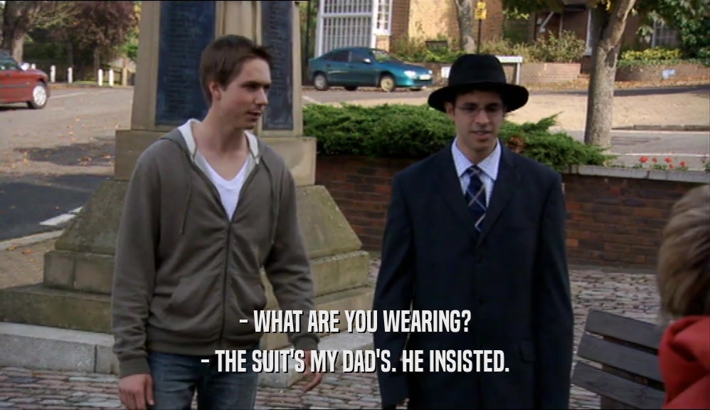 - WHAT ARE YOU WEARING?
 - THE SUIT'S MY DAD'S. HE INSISTED.
 