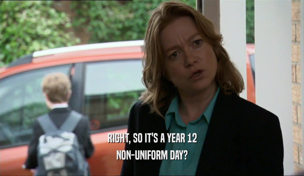 RIGHT, SO IT'S A YEAR 12 NON-UNIFORM DAY? 