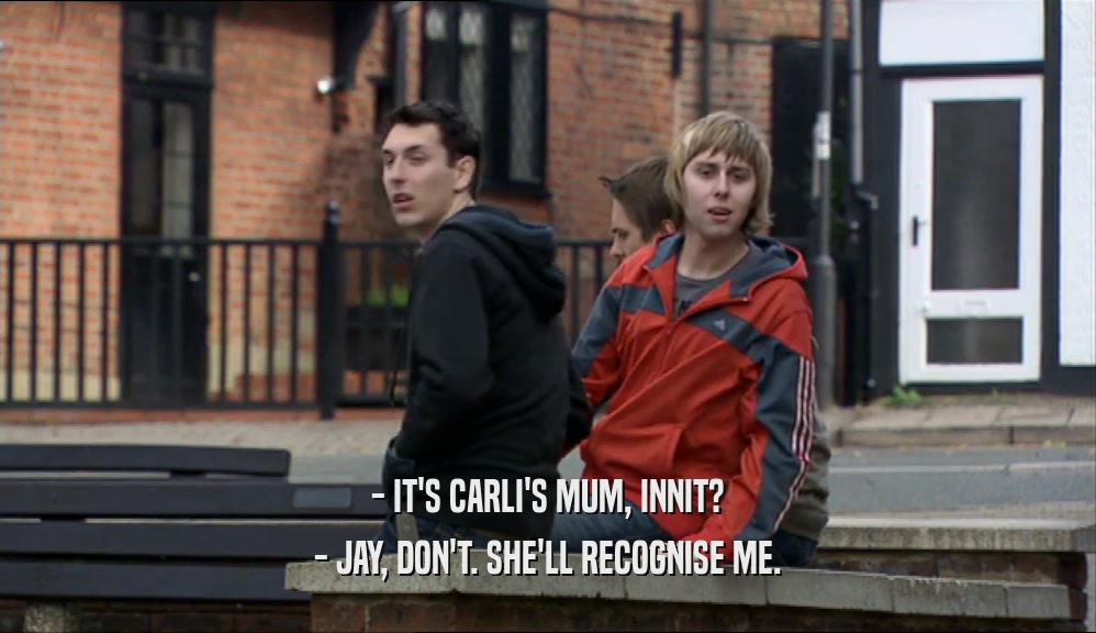 - IT'S CARLI'S MUM, INNIT? - JAY, DON'T. SHE'LL RECOGNISE ME. 