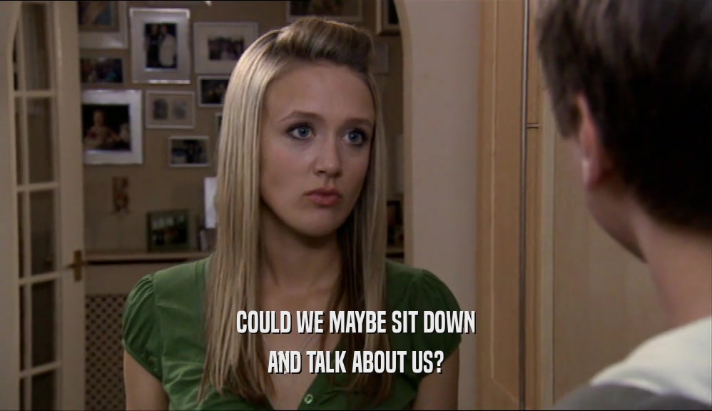COULD WE MAYBE SIT DOWN AND TALK ABOUT US? 