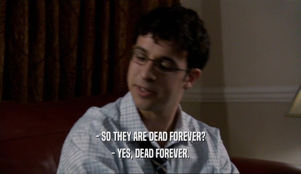 - SO THEY ARE DEAD FOREVER? - YES, DEAD FOREVER. 