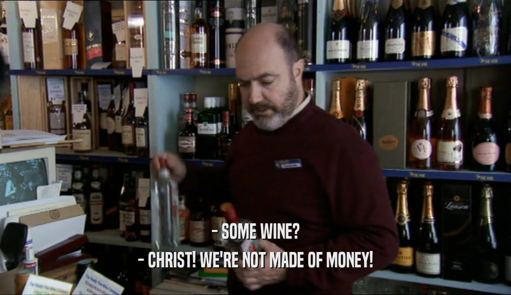 - SOME WINE? - CHRIST! WE'RE NOT MADE OF MONEY! 