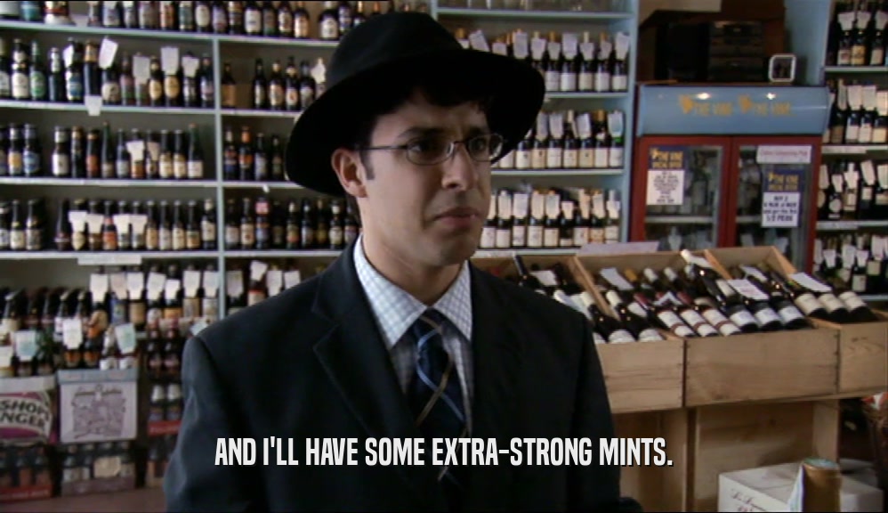 AND I'LL HAVE SOME EXTRA-STRONG MINTS.  