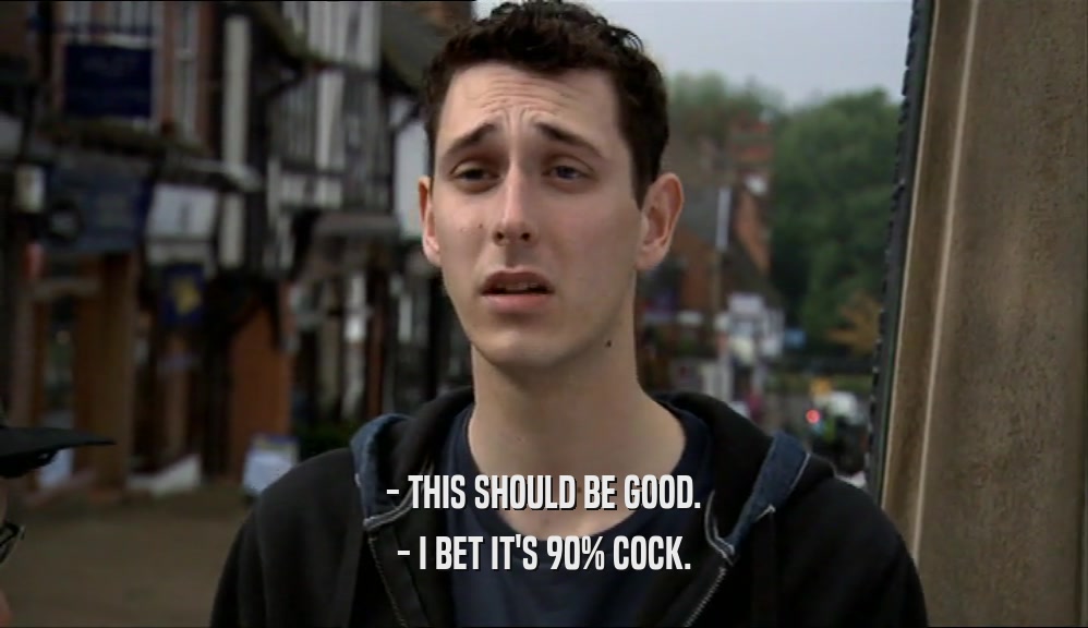 - THIS SHOULD BE GOOD. - I BET IT'S 90% COCK. 