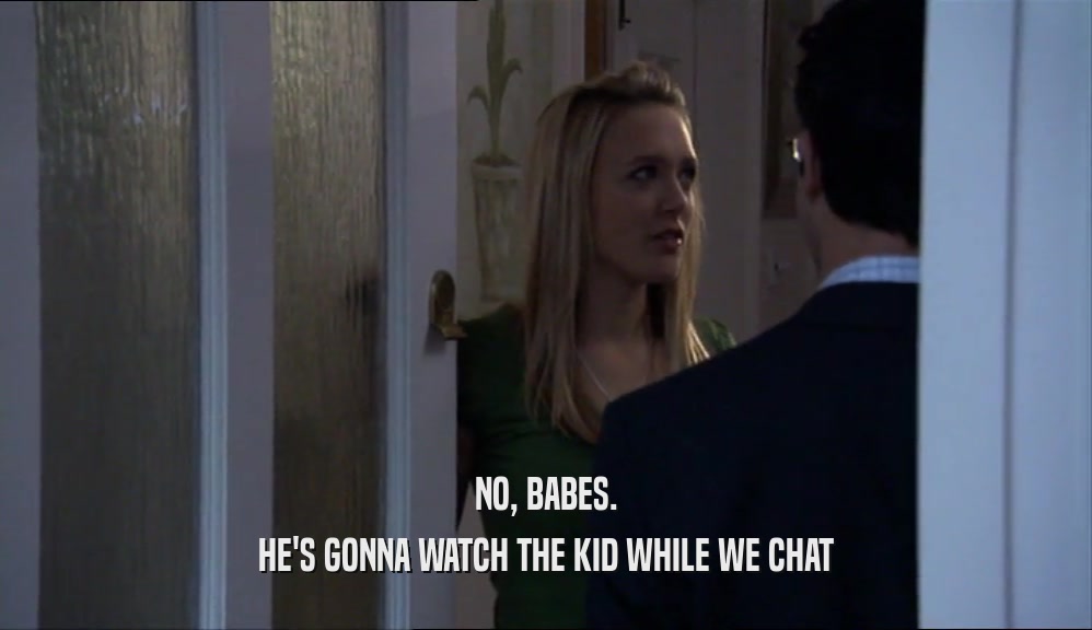 NO, BABES. HE'S GONNA WATCH THE KID WHILE WE CHAT 