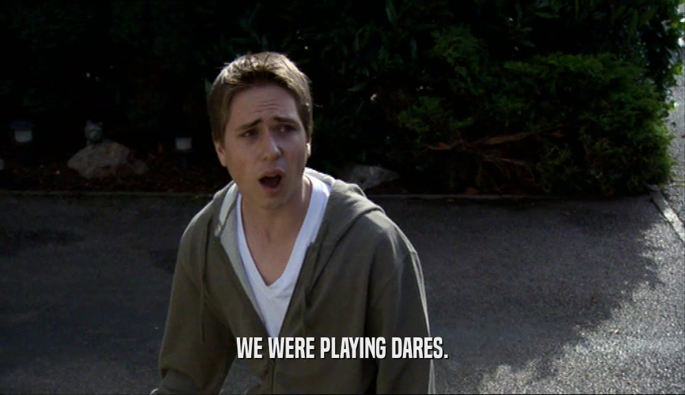 WE WERE PLAYING DARES.  