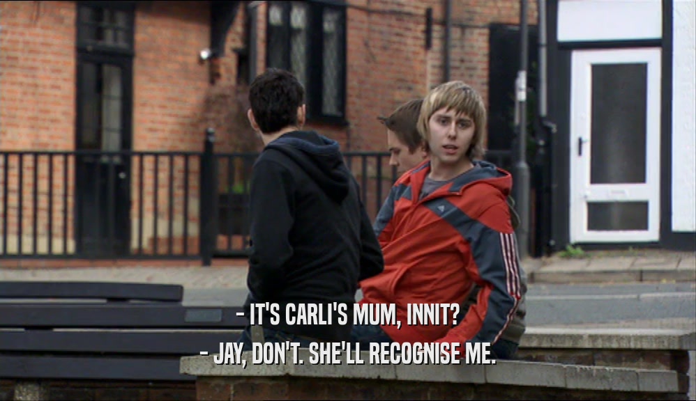 - IT'S CARLI'S MUM, INNIT? - JAY, DON'T. SHE'LL RECOGNISE ME. 