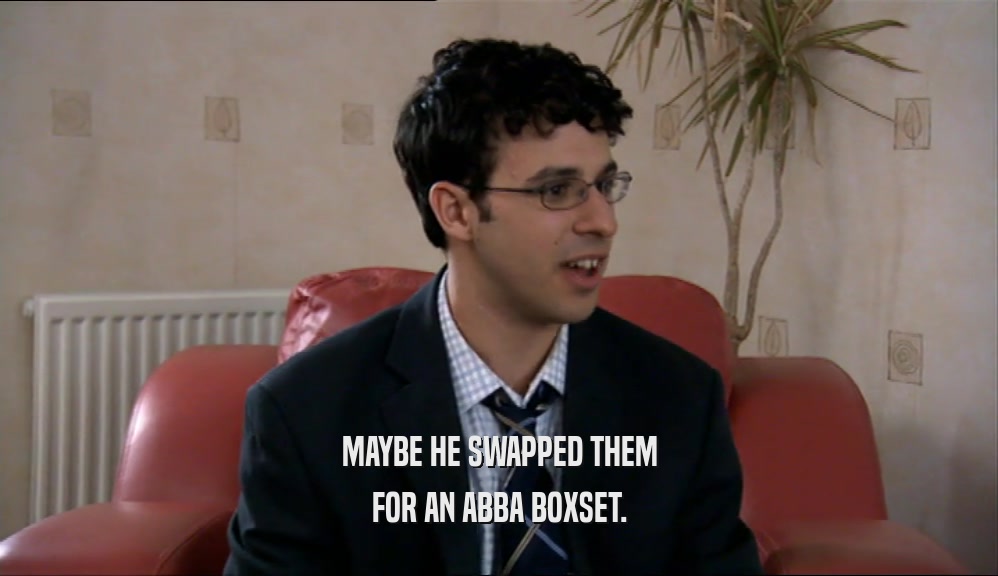 MAYBE HE SWAPPED THEM FOR AN ABBA BOXSET. 