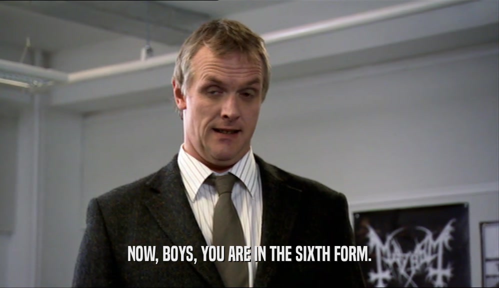 NOW, BOYS, YOU ARE IN THE SIXTH FORM.  