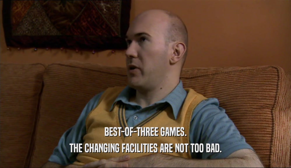 BEST-OF-THREE GAMES. THE CHANGING FACILITIES ARE NOT TOO BAD. 