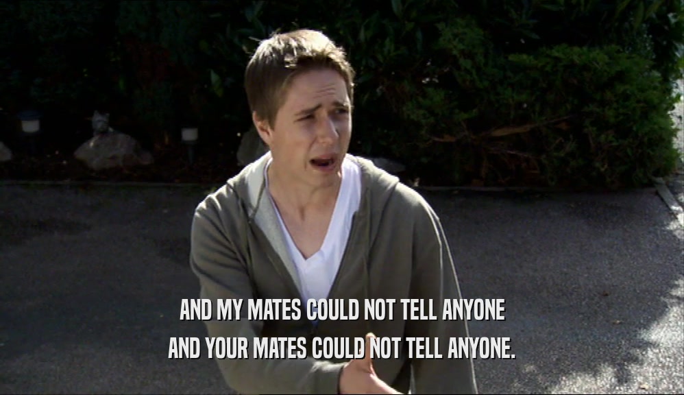 AND MY MATES COULD NOT TELL ANYONE AND YOUR MATES COULD NOT TELL ANYONE. 