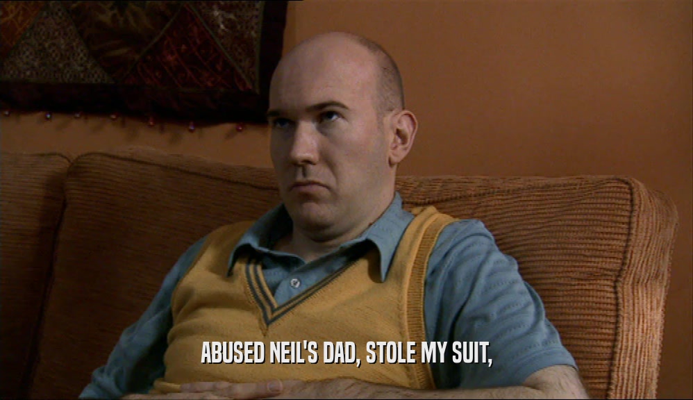 ABUSED NEIL'S DAD, STOLE MY SUIT,
  