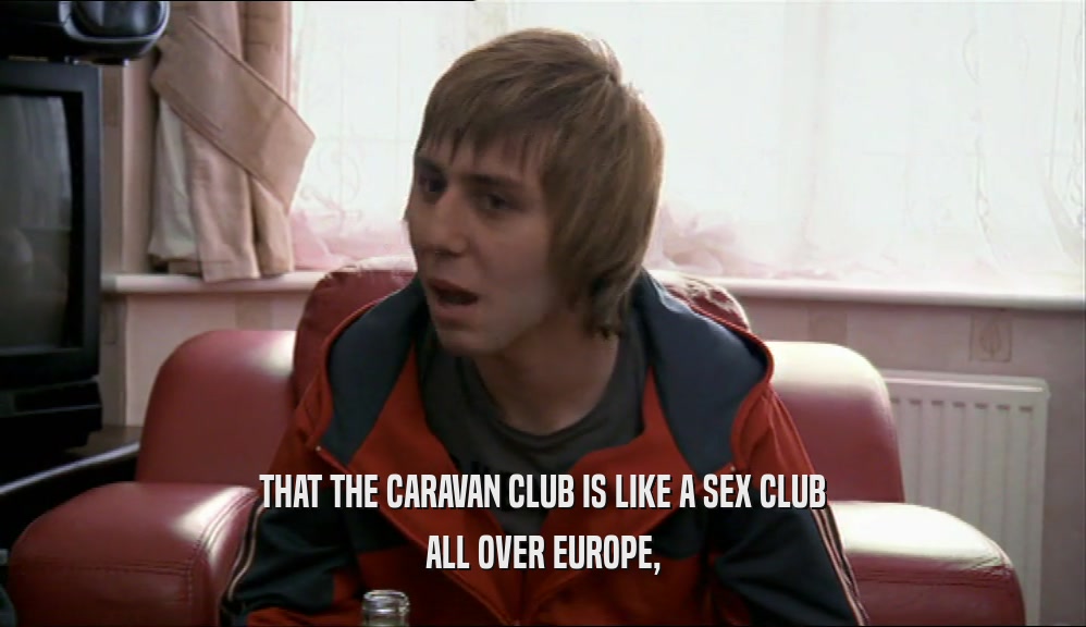 THAT THE CARAVAN CLUB IS LIKE A SEX CLUB
 ALL OVER EUROPE,
 