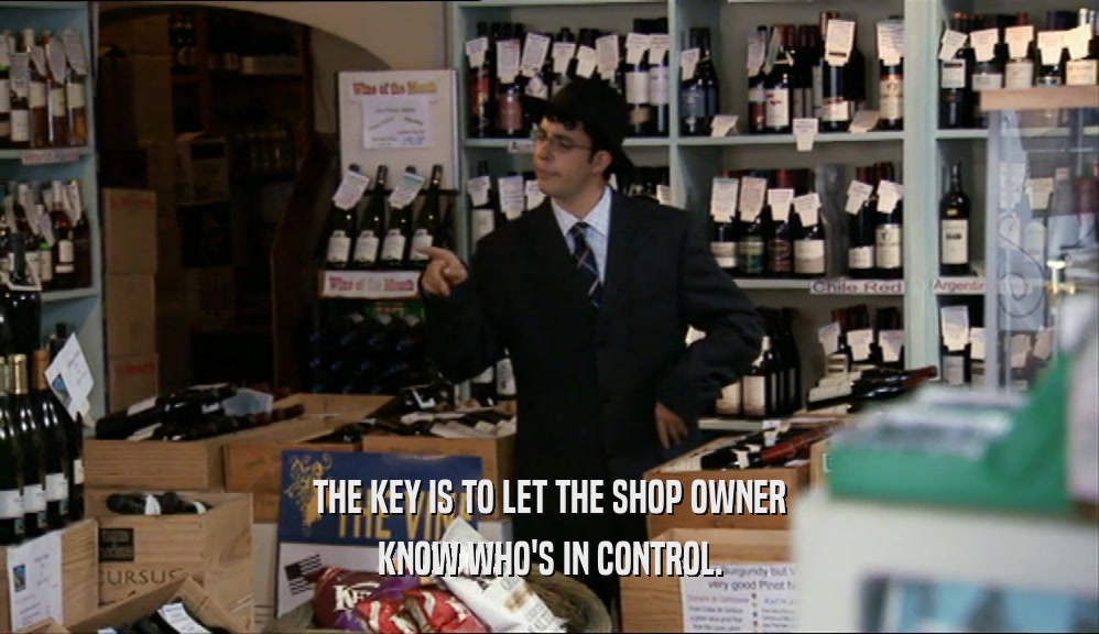THE KEY IS TO LET THE SHOP OWNER KNOW WHO'S IN CONTROL. 