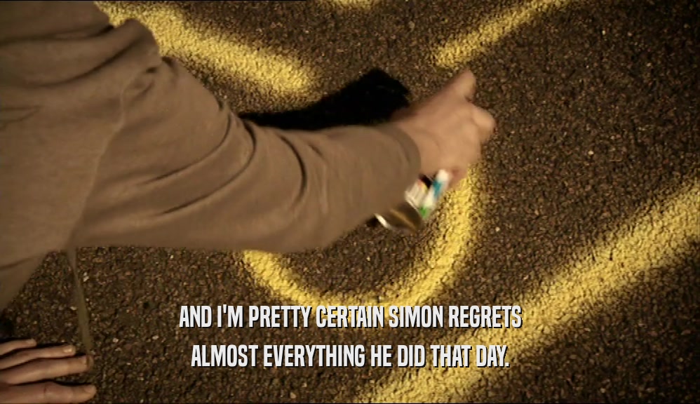 AND I'M PRETTY CERTAIN SIMON REGRETS ALMOST EVERYTHING HE DID THAT DAY. 