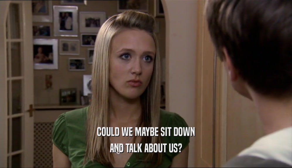 COULD WE MAYBE SIT DOWN AND TALK ABOUT US? 
